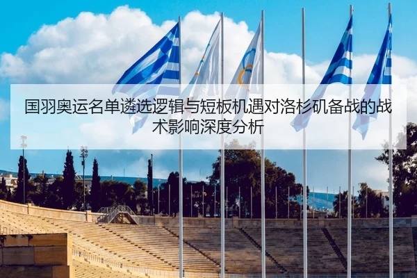 国羽奥运名单遴选逻辑与短板机遇对洛杉矶备战的战术影响深度分析